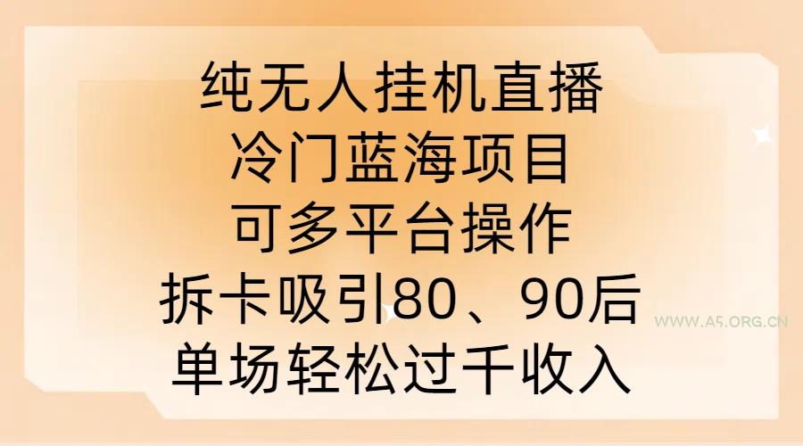 纯无人挂JI直播，冷门蓝海项目，可多平台操作，拆卡吸引80、90后，单场轻松过千收入【揭秘】-351资源网