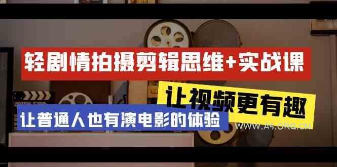 轻剧情+拍摄剪辑思维实战课 让视频更有趣 让普通人也有演电影的体验(23节课)-351资源网