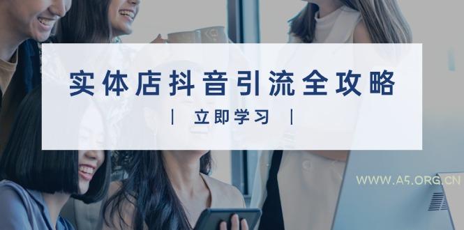 实体店抖音引流全攻略，从视频制作到直播变现，打造火爆生意-351资源网