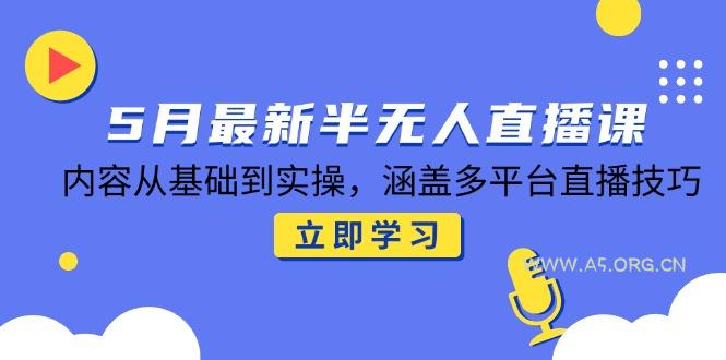 5月最新半无人直播课，内容从基础到实操，涵盖多平台直播技巧-351资源网