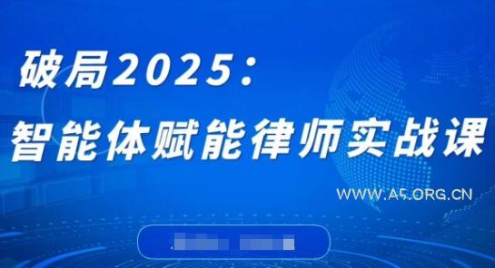 破局2025：智能体赋能律师实战课，打破编程壁垒，完成复杂任务，沉淀专属知识，赋能律师实务-351资源网
