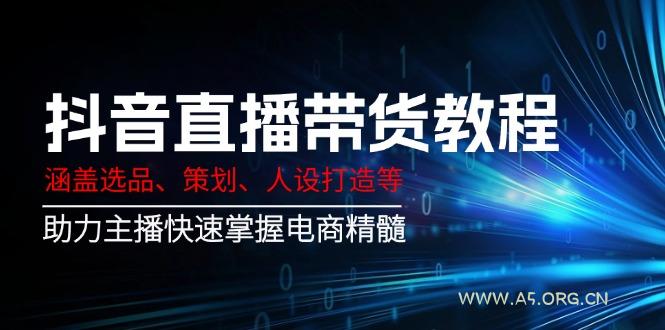 抖音直播带货教程：涵盖选品、策划、人设打造等,助力主播快速掌握电商精髓-351资源网