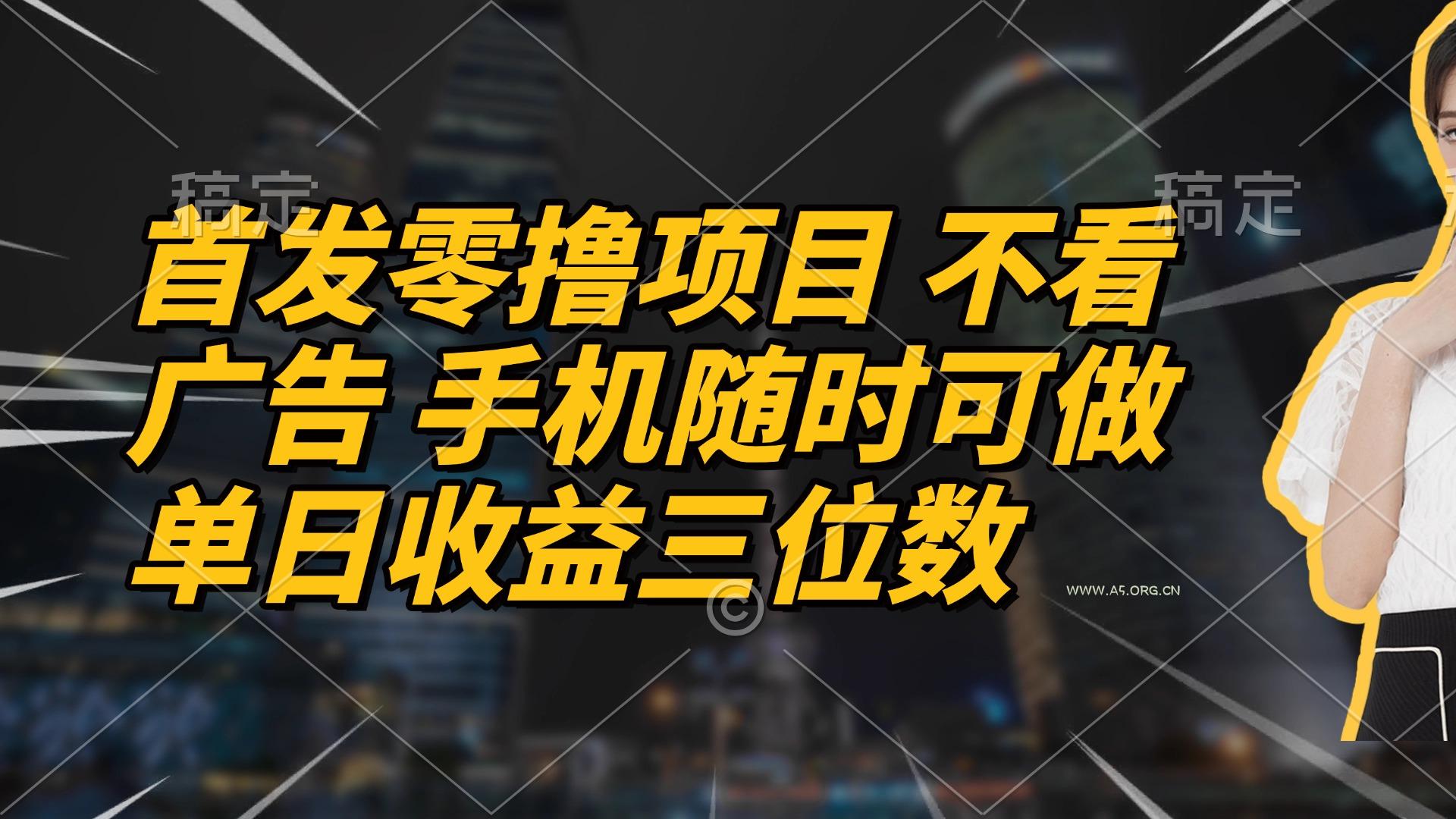 首发零撸项目 不看广告 手机随时可做 单日收益三位数-351资源网