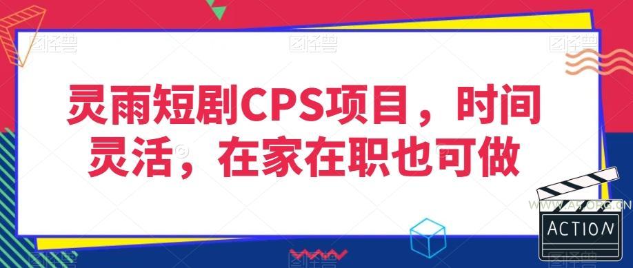 灵雨短剧CPS项目，时间灵活，在家在职也可做-351资源网