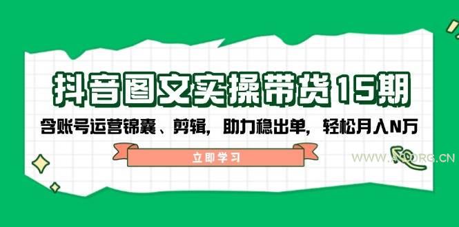 抖音图文带货实操第15期：账号运营锦囊、剪辑，助力稳出单，轻松月入N万-351资源网