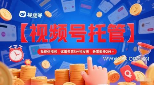【视频号托管 】我提供视频，你每天花5分钟发布，最高躺挣2W+【揭秘】-351资源网