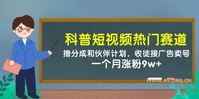 科普短视频热门赛道：撸分成和伙伴计划，收徒接广告卖号，一个月涨粉9w+-351资源网