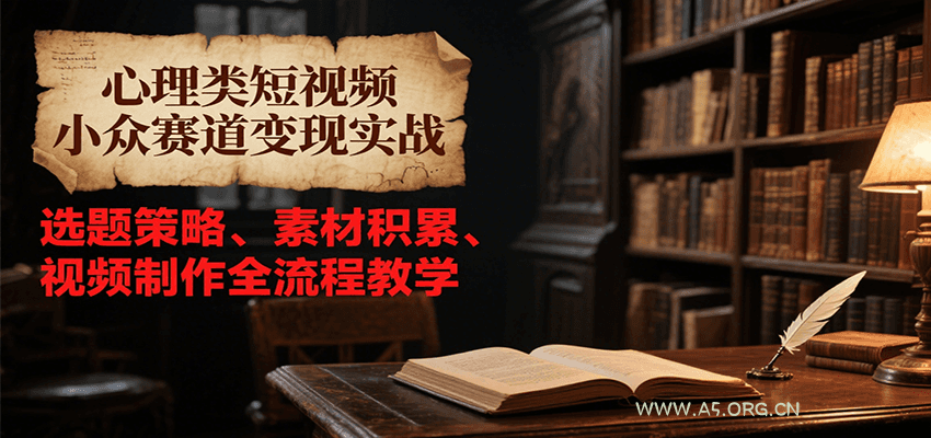 心理类短视频小众赛道变现实战,选题策略、素材积累、视频制作全流程教学-351资源网