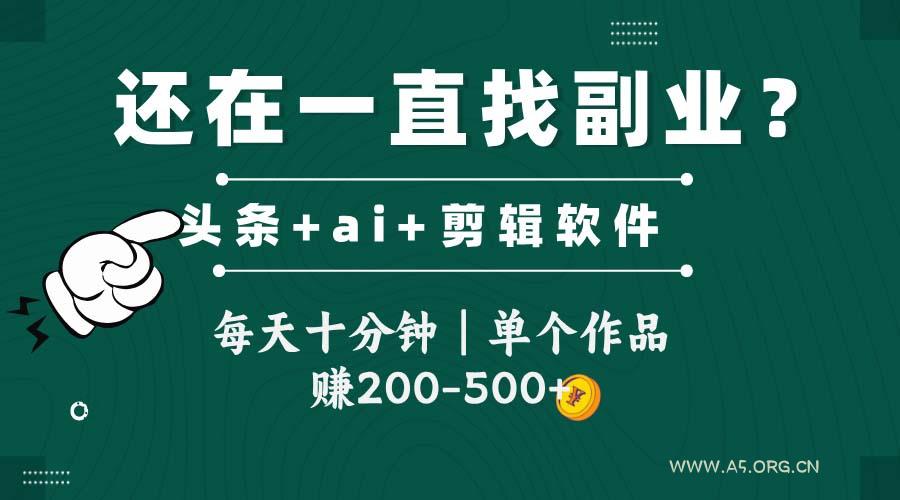 头条全新玩发加持软件搬视频，每天十分钟，单个作品收入200-500左右-351资源网