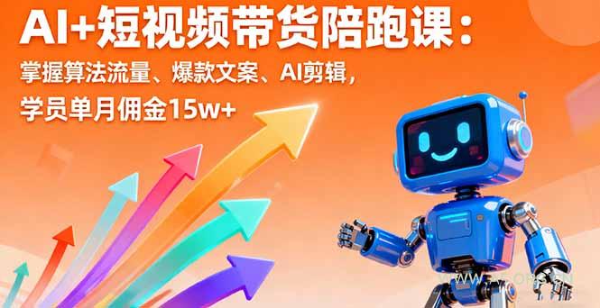 AI+短视频带货陪跑课：掌握算法流量、爆款文案、AI剪辑，学员单月佣金15w+-351资源网
