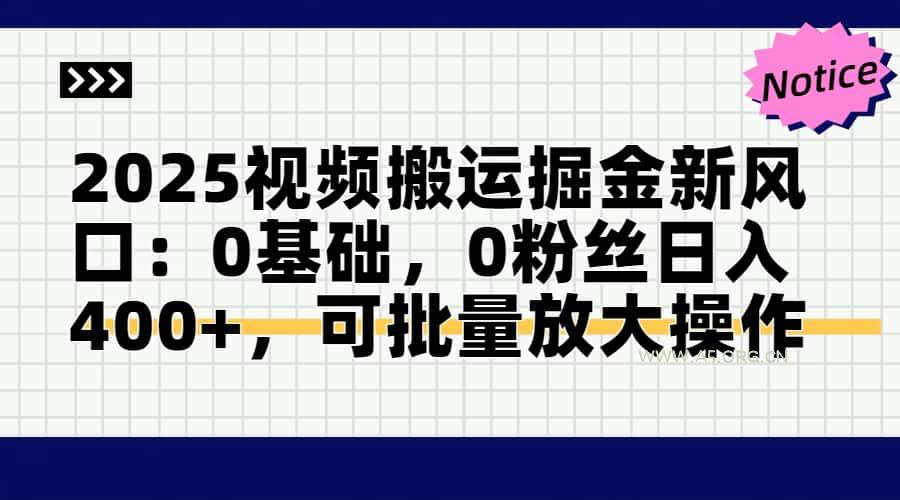 2025视频搬运掘金新风口:0基础，0粉丝日入400+，可批量放大操作-351资源网