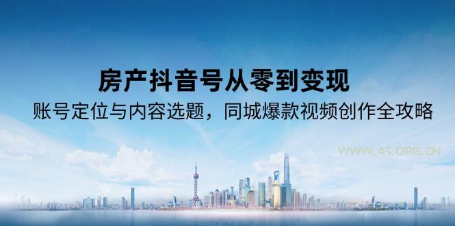 房产抖音号从零到变现,账号定位与内容选题,同城爆款视频创作全攻略-351资源网