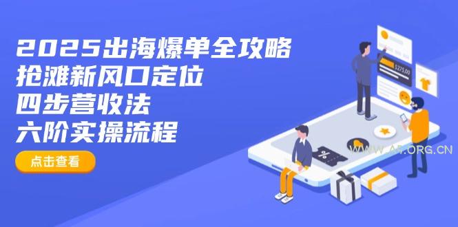 2025出海爆单全攻略：抢滩新风口定位+四步营收法+六阶实操流程-351资源网