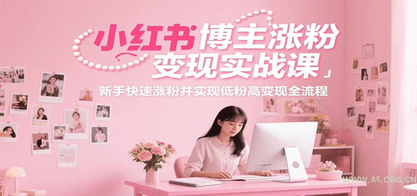 小红书博主涨粉变现实战课，新手快速涨粉并实现低粉高变现全流程-351资源网