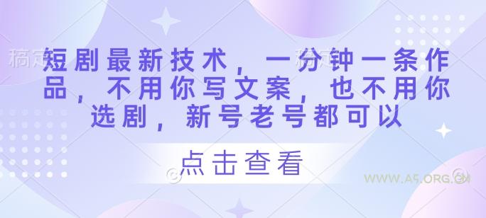 短剧最新技术,一分钟一条作品,不用你写文案,也不用你选剧,新号老号都可以-351资源网
