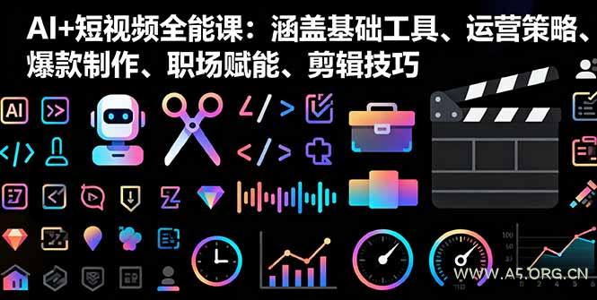 AI+短视频全能课：涵盖基础工具、运营策略、爆款制作、职场赋能、剪辑技巧-351资源网