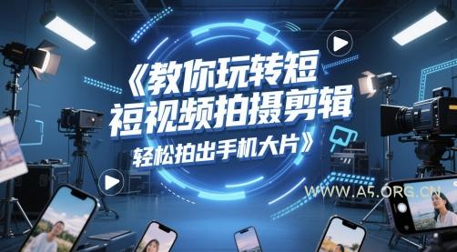 教你玩转短视频拍摄剪辑，轻松拍出手机大片-351资源网