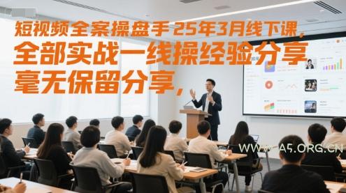 短视频全案操盘手25年3月线下课，全部实战一线操盘手经验分享，毫无保留分享，全是干货-351资源网