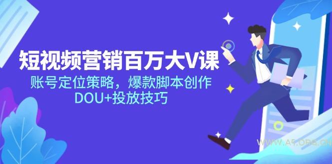 短视频营销百万大V课，账号定位策略，爆款脚本创作，DOU+投放技巧-351资源网