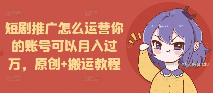 短剧推广怎么运营你的账号可以月入过万，原创+搬运教程-351资源网