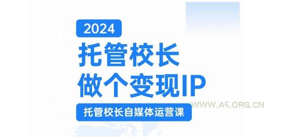 2024托管校长做个变现IP，托管校长自媒体运营课，利用短视频实现校区利润翻番-351资源网