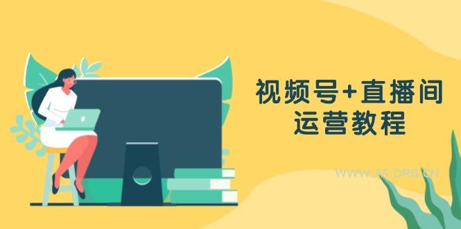 视频号+直播间运营教程：作品创作、直播设置与数据分析一网打尽-351资源网