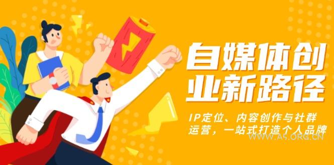 自媒体创业新路径：IP定位、内容创作与社群运营，一站式打造个人品牌-351资源网