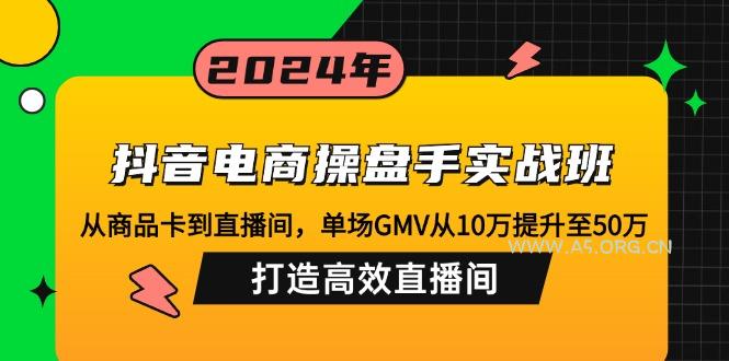 抖音电商操盘手实战班：从商品卡到直播间，单场GMV从10万提升至50万，...-351资源网