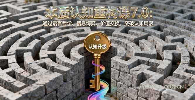 本质认知重构课7.0:通过语言哲学、信息博弈、价值交换,突破认知局限-351资源网