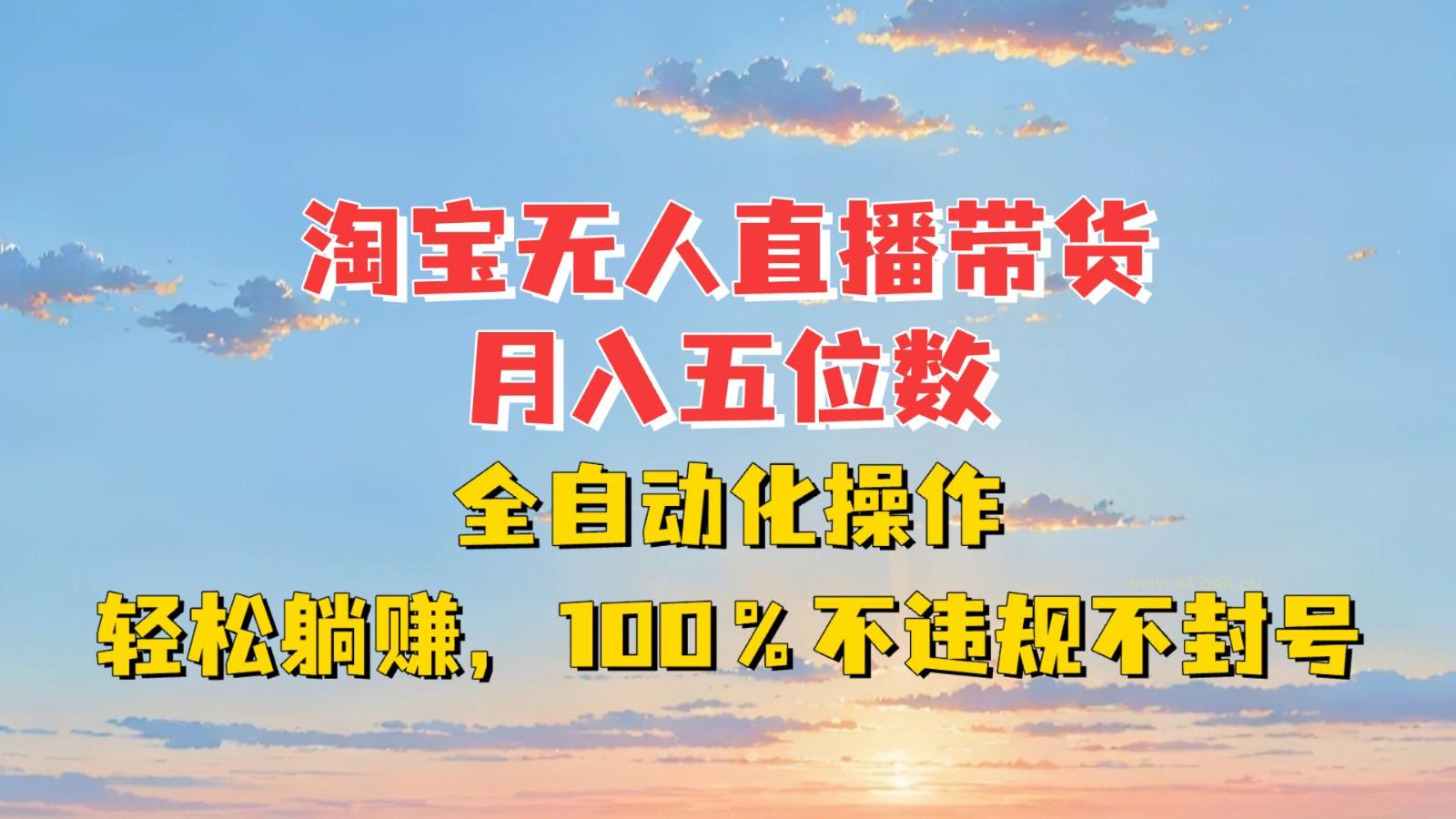 淘宝无人直播带货，月入五位数，全自动化操作，轻松躺赚，100%不违规不封号-351资源网