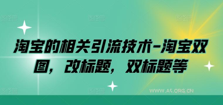 淘宝的相关引流技术-淘宝双图，改标题，双标题等-351资源网
