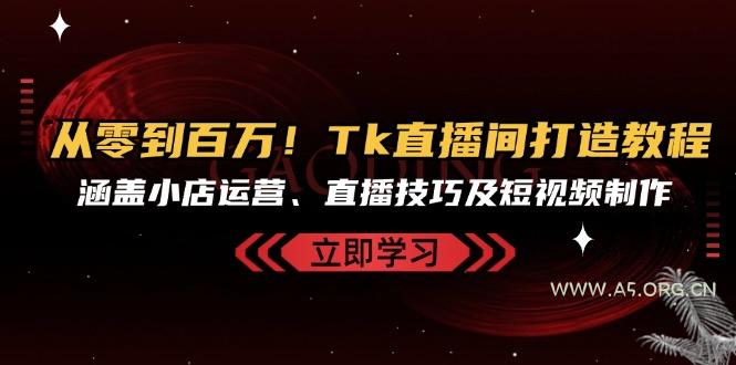 从零到百万！Tk直播间打造教程，涵盖小店运营、直播技巧及短视频制作-351资源网