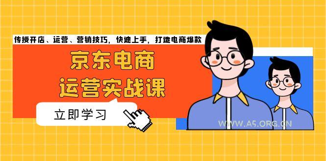 京东电商运营实战课，传授开店、运营、营销技巧，快速上手，打造电商爆款-351资源网