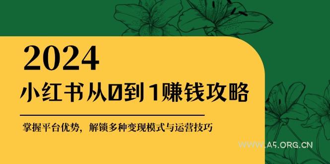 小红书从0到1赚钱攻略：掌握平台优势，解锁多种变现赚钱模式与运营技巧-351资源网