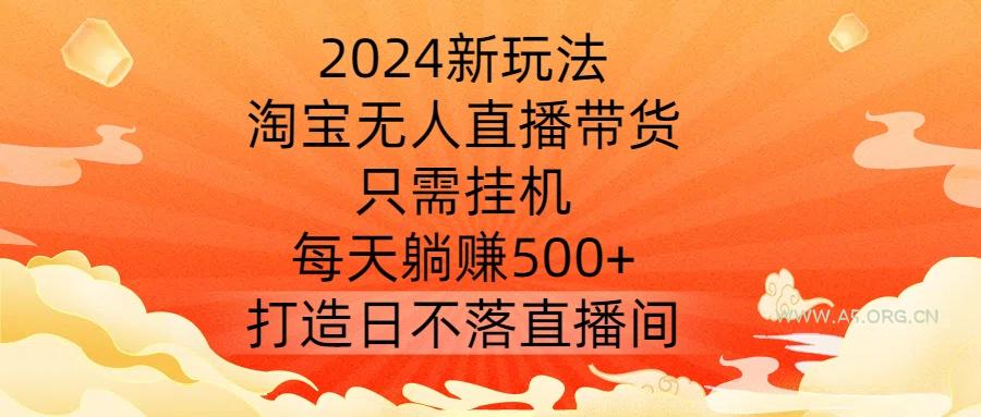 2024新玩法，淘宝无人直播带货，只需挂机，每天躺赚500+ 打造日不落直播间【揭秘】-351资源网