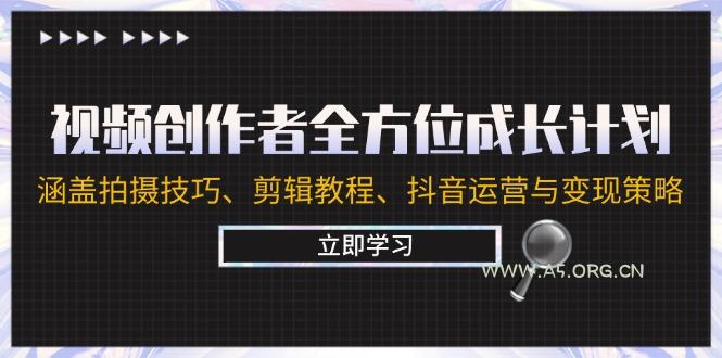 视频创作者全方位成长计划：涵盖拍摄技巧、剪辑教程、抖音运营与变现策略-351资源网