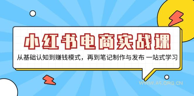 小红书电商实战课，从基础认知到赚钱模式，再到笔记制作与发布 一站式学习-351资源网