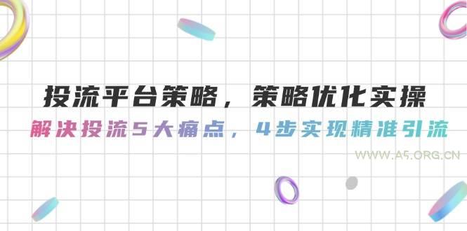 投流平台策略，策略优化实操，解决投流5大痛点，4步实现精准引流-351资源网