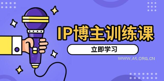 IP博主训练课,定位账号,推荐热门赛道,搭建涨粉架构,拍出更吸粉视频-351资源网