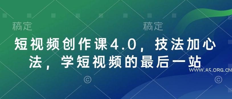 短视频创作课4.0，技法加心法，学短视频的最后一站-351资源网