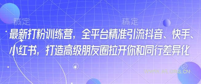最新打粉训练营，全平台精准引流抖音、快手、小红书，打造高级朋友圈拉开你和同行差异化-351资源网