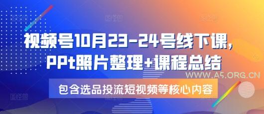 视频号10月23-24号线下课，PPt照片整理+课程总结，包含选品投流短视频等核心内容-351资源网