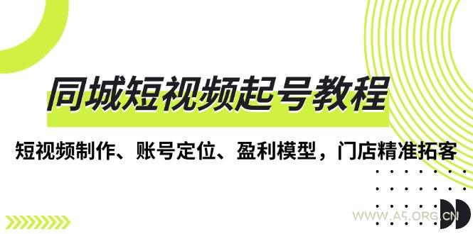 同城短视频起号教程，短视频制作、账号定位、盈利模型，门店精准拓客-351资源网