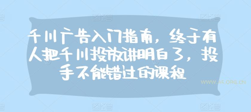 千川广告入门指南，终于有人把千川投放讲明白了，投手不能错过的课程-351资源网
