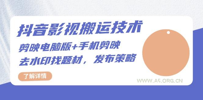 抖音影视搬运技术：剪映电脑版+手机剪映，去水印找题材，发布策略-351资源网