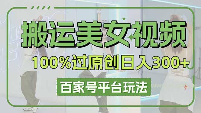 搬运美女视频100%过原创大揭秘，百家号平台玩法，轻松日入3000+(可矩阵-351资源网