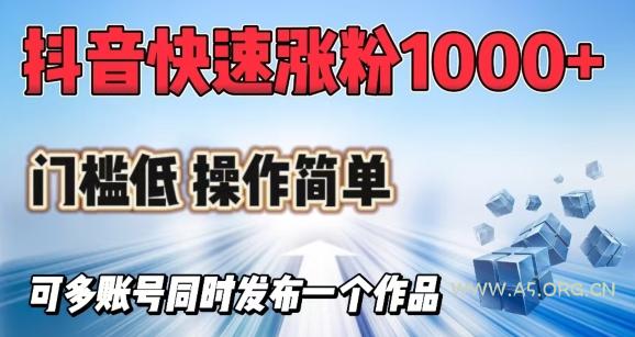 抖音快速涨1000+粉，门槛低操作简单，可多账号同时发布一个作品-351资源网
