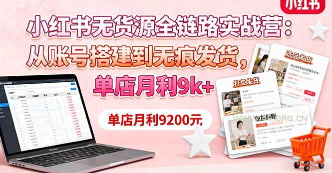 小红书无货源全链路实战营：从账号搭建到无痕发货，单店月利9k+-351资源网