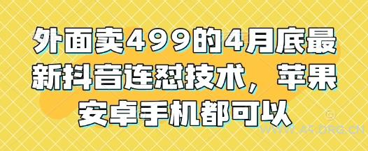 外面卖499的4月底最新抖音连怼技术，苹果安卓手机都可以-351资源网