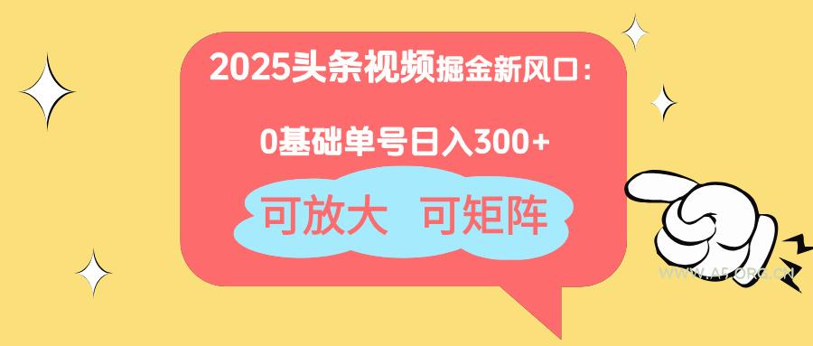 2025头条视频掘金新风口：0基础日入300+，可放大，可矩阵-351资源网